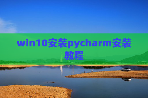 win10安装pycharm安装教程 win10安装pycharm安装教程